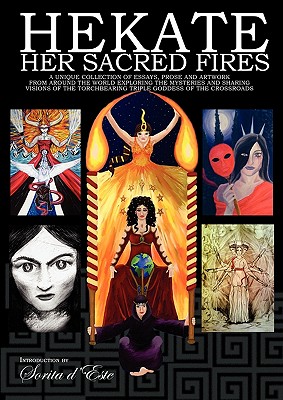 Hekate Her Sacred Fires: A Unique Collection of Essays, Prose and Artwork from around the world exploring the mysteries and sharing visions of - Sorita D'este