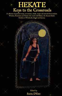 Hekate: Keys to the Crossroads: A collection of personal essays, invocations, rituals, recipes and artwork from modern Witches - Sorita D'este