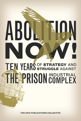 Abolition Now!: Ten Years of Strategy and Struggle Against the Prison Industrial Complex - The Cr10 Publications Collective
