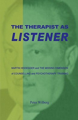 The Therapist As Listener: Martin Heidegger And The Missing Dimension Of Counselling And Psychotherapy Training - Peter Wilberg