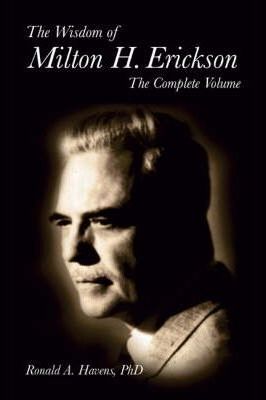 The Wisdom of Milton H. Erickson: The Complete Volume - Ronald Havens