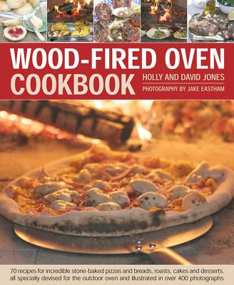 Wood-Fired Oven Cookbook: 70 Recipes for Incredible Stone-Baked Pizzas and Breads, Roasts, Cakes and Desserts, All Specially Devised for the Out - Holly Jones