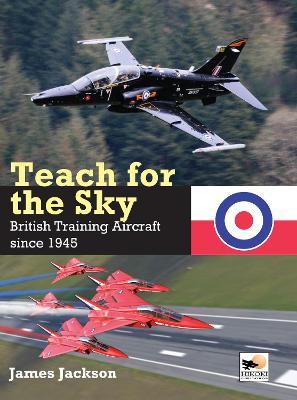 Teach for the Sky: British Training Aircraft Since 1945 - James Jackson