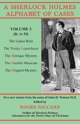 A Sherlock Holmes Alphabet of Cases, Volume 3 (K to O): Five new stories from the notes of John H. Watson M.D. - Roger Riccard