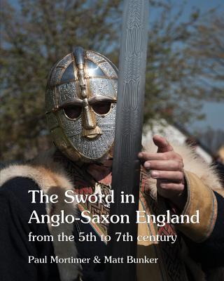 The Sword in Anglo-Saxon England: from the 5th to 7th century - Paul Mortimer