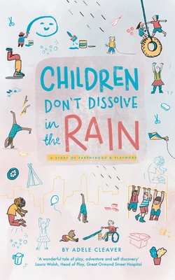 Children don't dissolve in the rain: A story about parenthood and playwork - Adele Cleaver