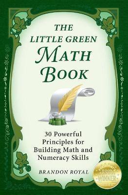 The Little Green Math Book: 30 Powerful Principles for Building Math and Numeracy Skills - Brandon Royal