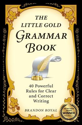 The Little Gold Grammar Book: 40 Powerful Rules for Clear and Correct Writing - Brandon Royal
