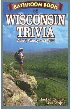 Coperta cărții 'Bathroom Book of Wisconsin Trivia: Weird, Wacky and Wild - Rachel Conard'