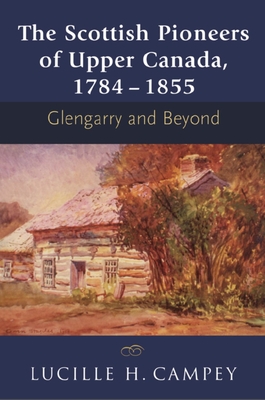 The Scottish Pioneers of Upper Canada, 1784-1855: Glengarry and Beyond - Lucille H. Campey