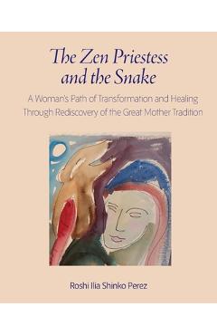 Poza produsului The Zen Priestess and the Snake: A Woman's Path of Transformation and Healing Through Rediscovery of the Great Mother Tradition - Roshi Ilia Shinko Perez