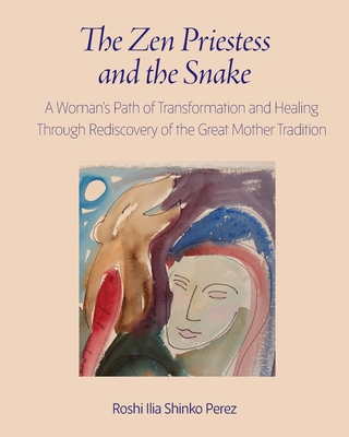 The Zen Priestess and the Snake: A Woman's Path of Transformation and Healing Through Rediscovery of the Great Mother Tradition - Roshi Ilia Shinko Perez