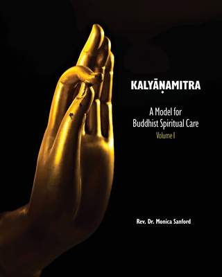 Kalyanamitra: A Model for Buddhist Spiritual Care, Volume 1 - Monica Sanford