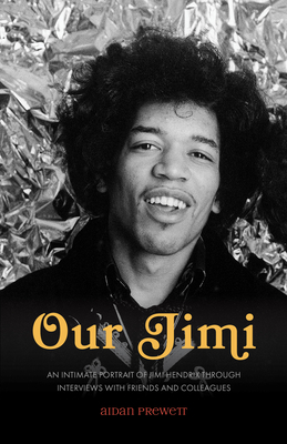 Our Jimi: An Intimate Portrait of Jimi Hendrix through Interviews with Friends and Colleagues - Aidan Prewett