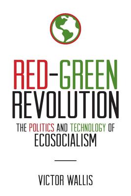 Red-Green Revolution: The Politics and Technology of Ecosocialism - Victor Wallis