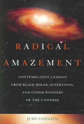 Radical Amazement: Contemplative Lessons from Black Holes, Supernovas, and Other Wonders of the Universe - Judy Cannato