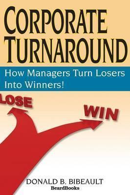 Corporate Turnaround: How Managers Turn Losers Into Winners! - Donald B. Bibeault