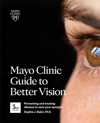 Mayo Clinic Guide to Better Vision (3rd Edition): Saving Your Eyesight with the Latest on Macular Degeneration, Glaucoma, Cataracts, Diabetic Retinopa - Sophie J. Bakri