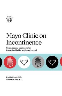 Mayo Clinic on Incontinence: Strategies and Treatments for Improving Bowel and Bladder Control - Paul D. Pettit