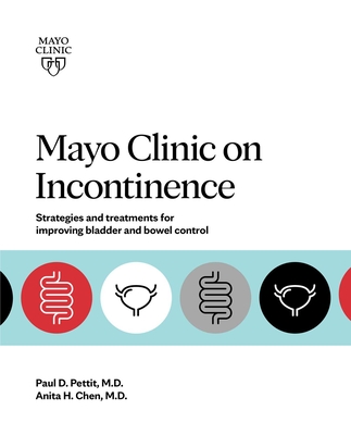 Mayo Clinic on Incontinence: Strategies and Treatments for Improving Bowel and Bladder Control - Paul D. Pettit