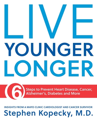 Live Younger Longer: 6 Steps to Prevent Heart Disease, Cancer, Alzheimer's and More - Stephen L. Kopecky