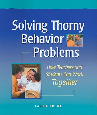 Solving Thorny Behavior Problems: How Teachers and Students Can Work Together - Caltha Crowe