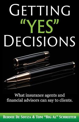 Getting Yes Decisions: What insurance agents and financial advisors can say to clients. - Bernie De Souza