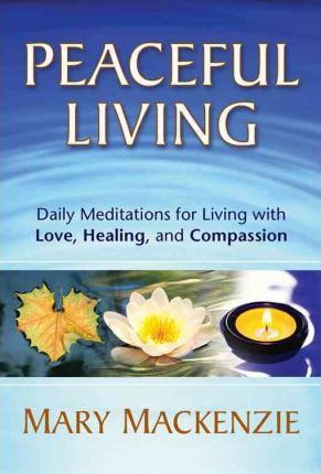 Peaceful Living: Daily Meditations for Living with Love, Healing, and Compassion - Mary Mackenzie