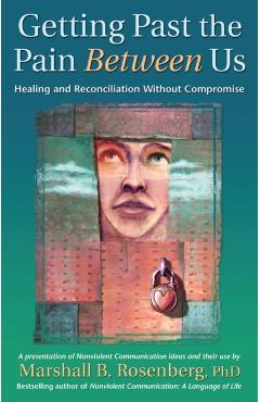 Getting Past the Pain Between Us: Healing and Reconciliation Without Compromise - Marshall B. Rosenberg