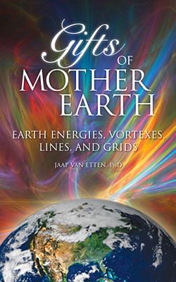 Gifts of Mother Earth: Earth Energies, Vortexes, Lines, and Grids - Jaap Van Etten