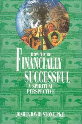 How to Be Financially Successful: A Spiritual Perspective - Joshua David Stone