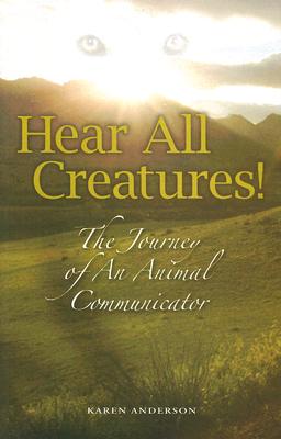 Hear All Creatures: The Journey of an Animal Communicator - Karen A. Anderson
