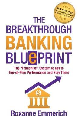 The Breakthrough Banking Blueprint: The Franchise System to Get to Top-of-Peer Performance and Stay There - Roxanne Emmerich