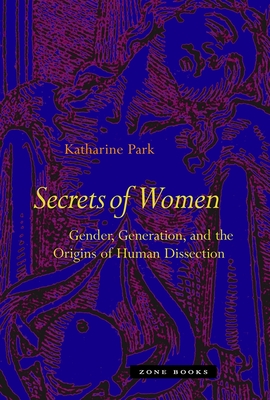 Secrets of Women: Gender, Generation, and the Origins of Human Dissection - Katharine Park