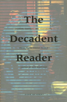 The Decadent Reader: Fiction, Fantasy, and Perversion from Fin-De-Si�cle France - Asti Hustvedt