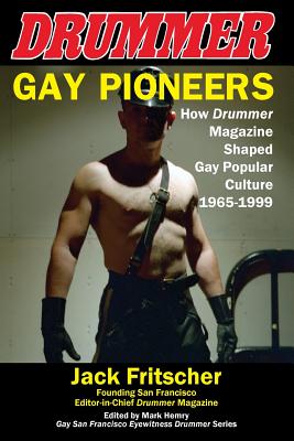 Gay Pioneers: How Drummer Magazine Shaped Gay Popular Culture 1965-1999 - Jack Fritscher