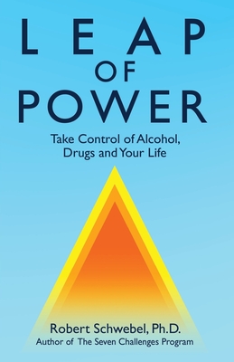 Leap of Power: Take Control of Alcohol, Drugs and Your Life - Robert Schwebel Ph. D.