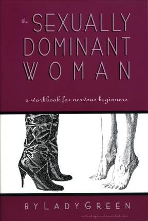 The Sexually Dominant Woman: A Workbook for Nervous Beginners - Lady Green