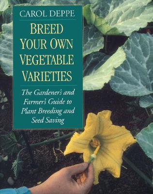 Breed Your Own Vegetable Varieties: The Gardener's and Farmer's Guide to Plant Breeding and Seed Saving, 2nd Edition - Carol Deppe