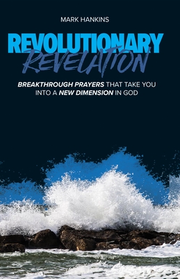 Revolutionary Revelation: Breakthrough Prayers That Take You Into a New Dimension in God - Mark Hankins