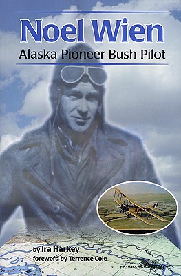 Noel Wien: Alaska Pioneer Bush Pilot - Ira Harkey
