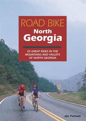 Road Bike North Georgia: 25 Great Rides in the Mountains and Valleys of North Georgia - Jim Parham