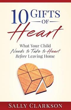 Poza produsului 10 Gifts of Heart: What Your Child Needs to Take to Heart Before Leaving Home - Sally Clarkson