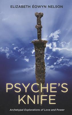 Psyche's Knife: Archetypal Explorations of Love and Power - Elizabeth Nelson