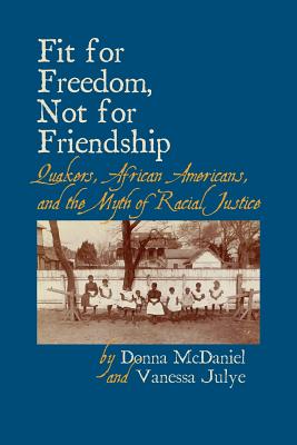 Fit for Freedom, Not for Friendship: Quakers, African Americans, and the Myth of Racial Justice - Donna L. Mcdaniel
