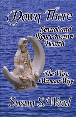 Down There, 5: Sexual and Reproductive Health - Susun S. Weed
