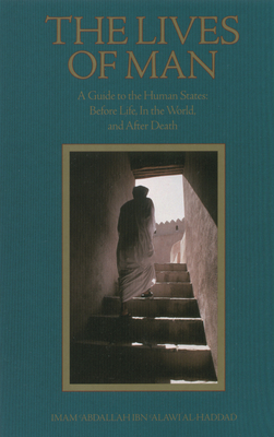 The Lives of Man: A Guide to the Human States: Before Life, in the World, and After Death - Imam 'abdallah Ibn Alawi Al-haddad