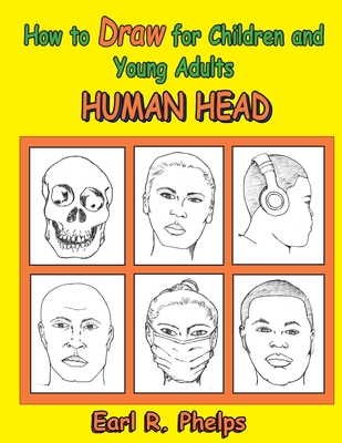 How to Draw for Children and Young Adults: Human Head - Earl Phelps