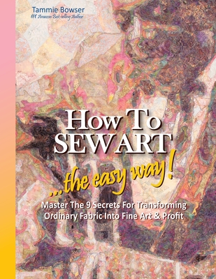 How to SEW ART: ...the easy way! Master The 9 Secrets For Transforming Ordinary Fabric Into Fine Art & Profit - Denise Roberson