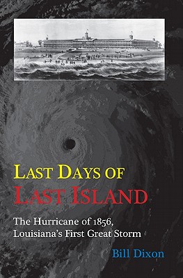 Last Days of Last Island: The Hurricane of 1856, Louisiana's First Great Storm - Bill Dixon